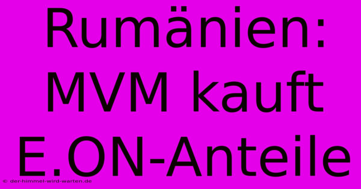 Rumänien: MVM Kauft E.ON-Anteile