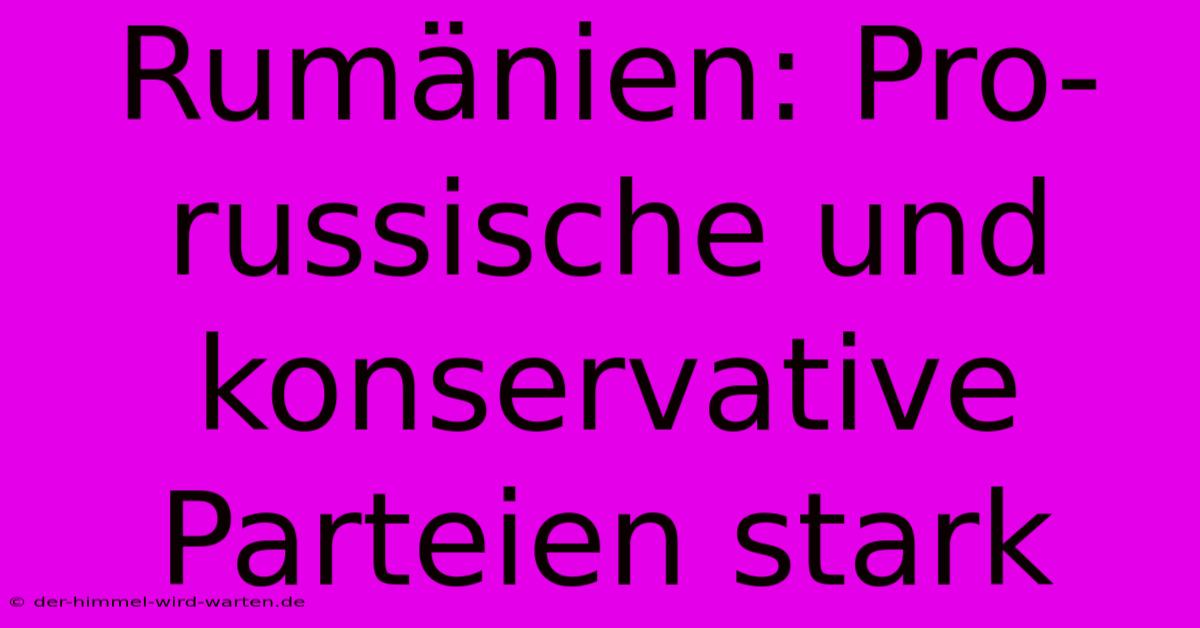 Rumänien: Pro-russische Und Konservative Parteien Stark