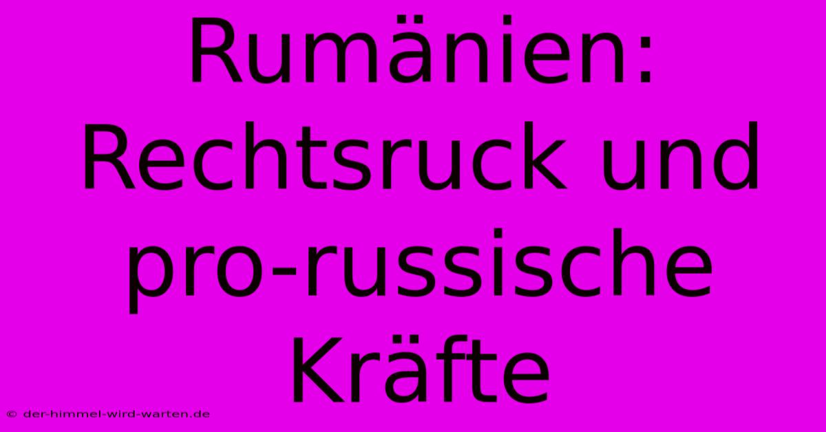 Rumänien: Rechtsruck Und Pro-russische Kräfte