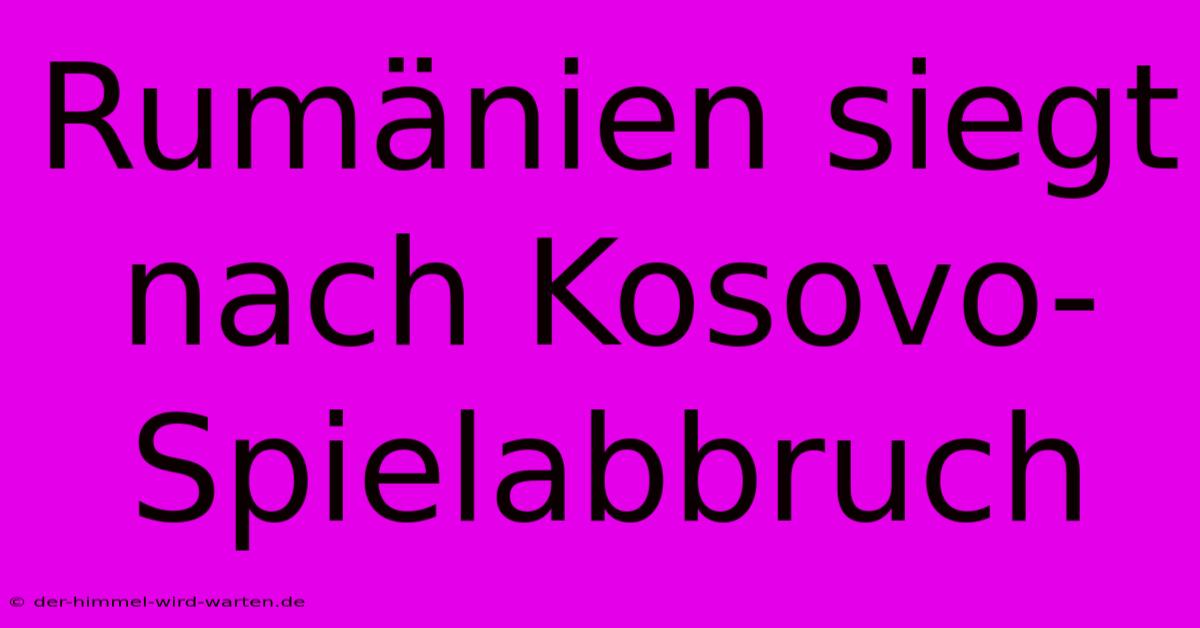 Rumänien Siegt Nach Kosovo-Spielabbruch