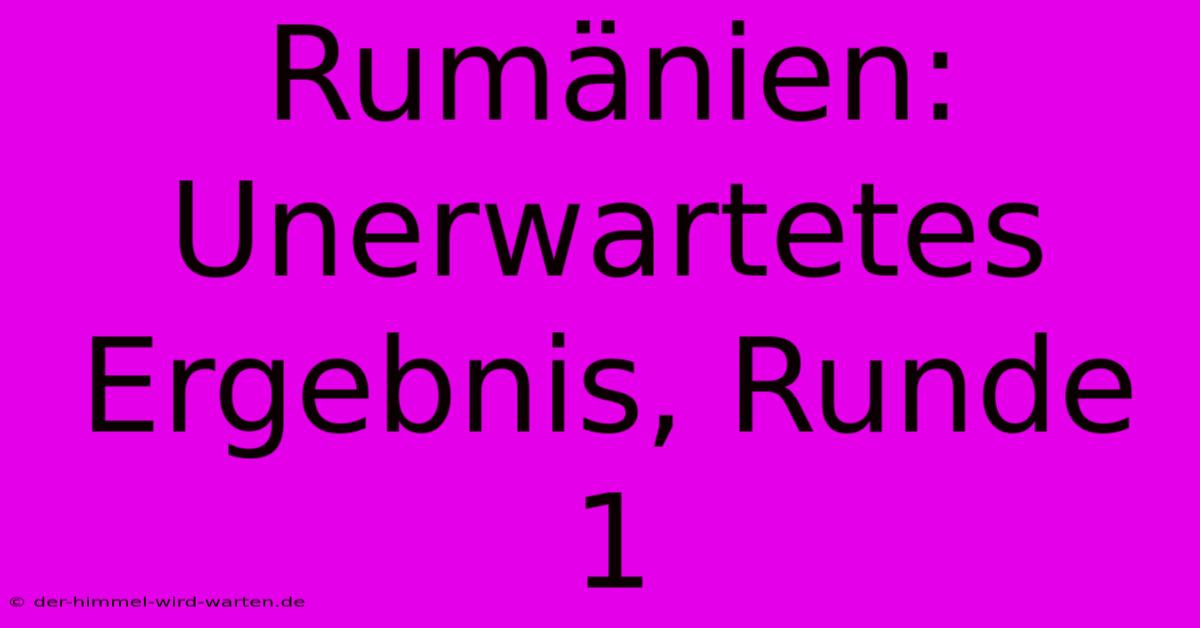 Rumänien: Unerwartetes Ergebnis, Runde 1