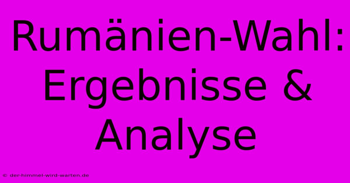 Rumänien-Wahl: Ergebnisse & Analyse