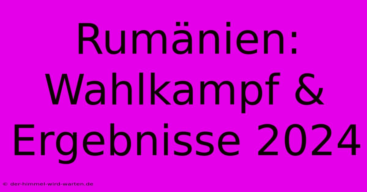 Rumänien: Wahlkampf & Ergebnisse 2024