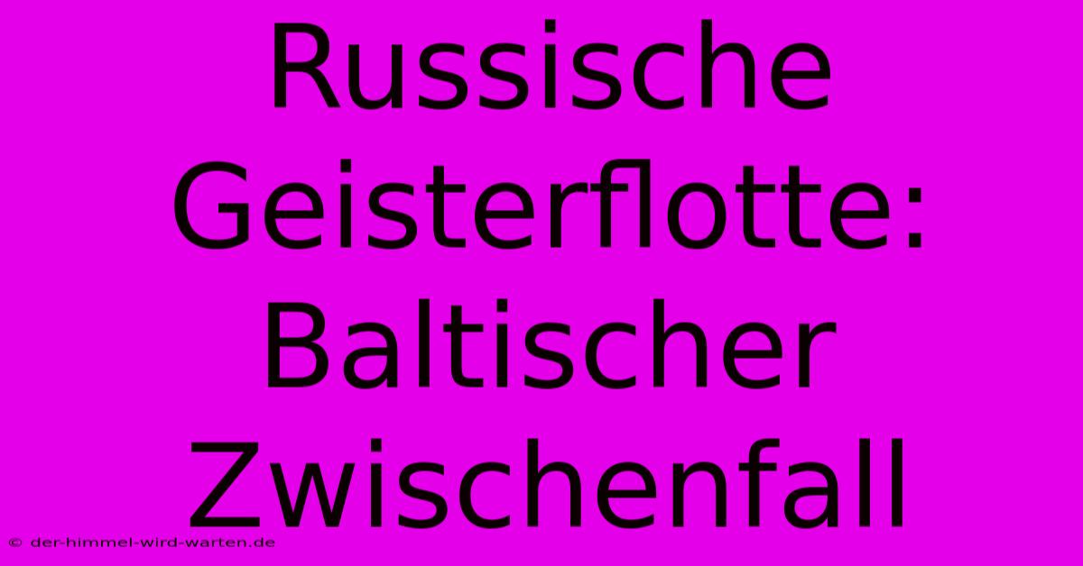 Russische Geisterflotte: Baltischer Zwischenfall