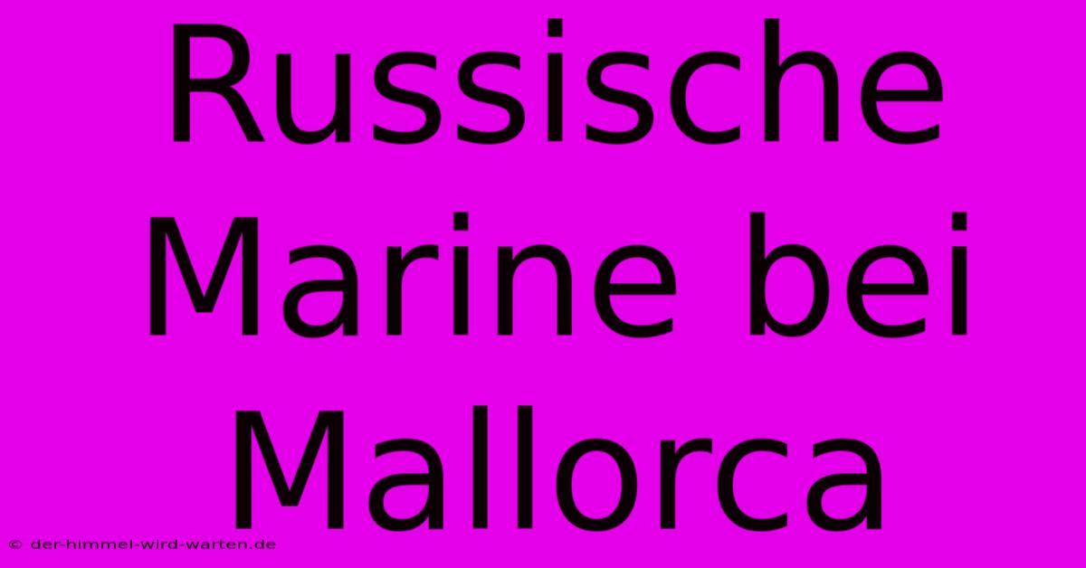 Russische Marine Bei Mallorca