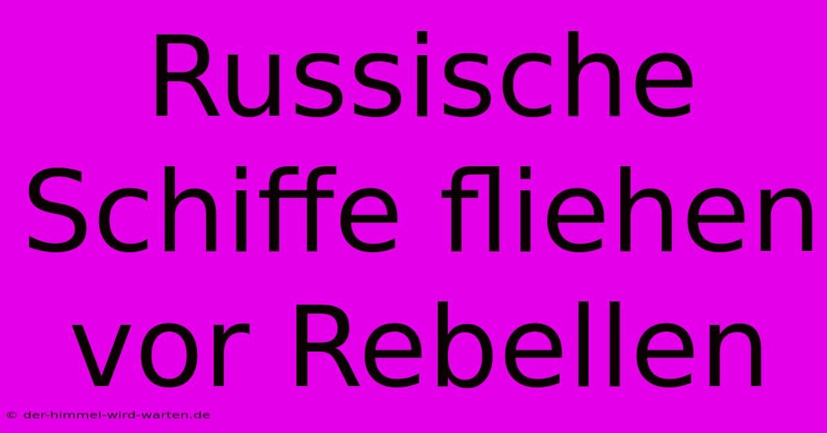 Russische Schiffe Fliehen Vor Rebellen