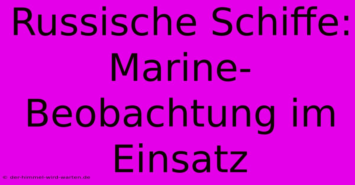 Russische Schiffe: Marine-Beobachtung Im Einsatz