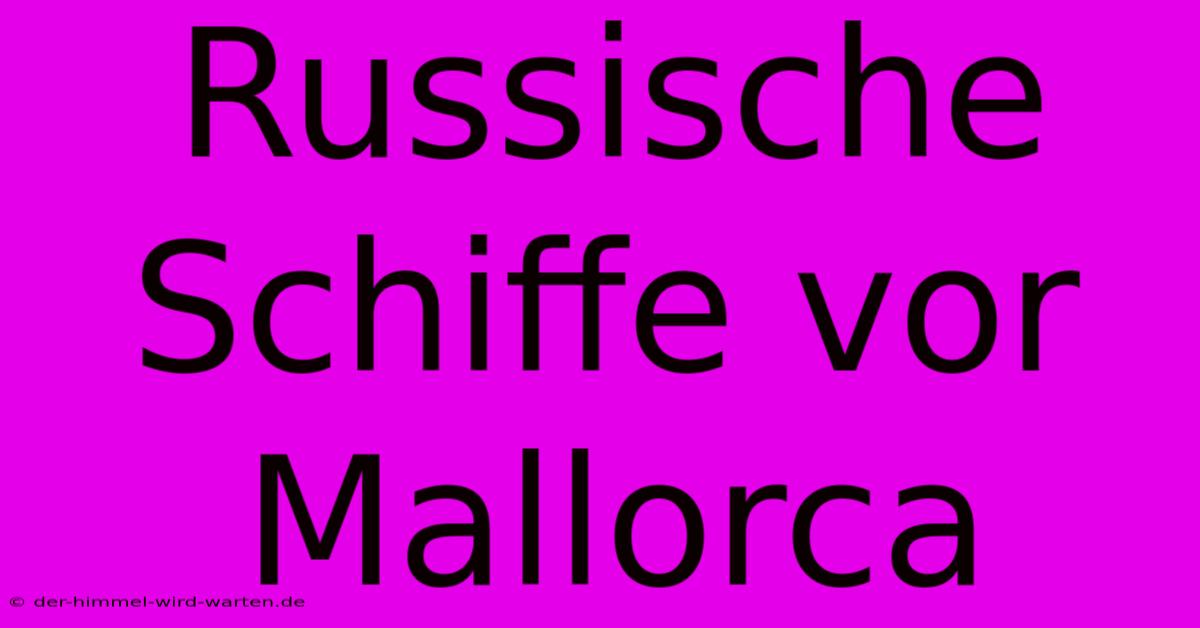 Russische Schiffe Vor Mallorca