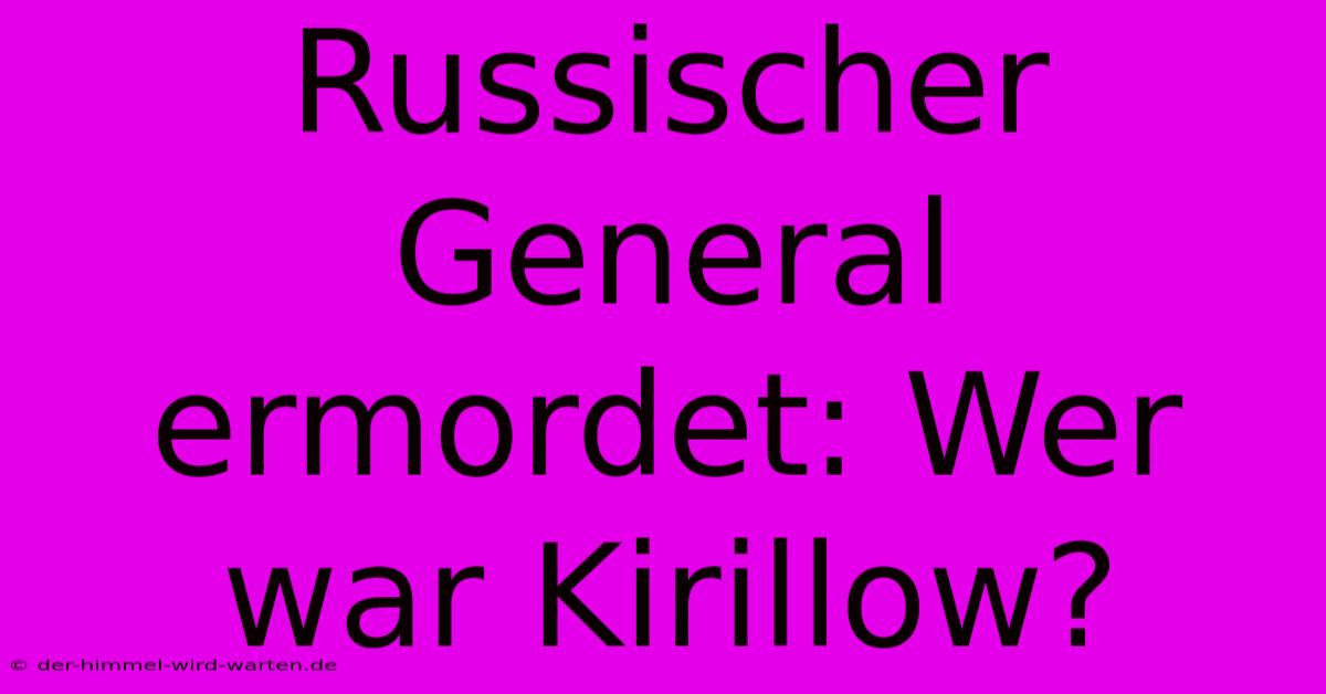 Russischer General Ermordet: Wer War Kirillow?