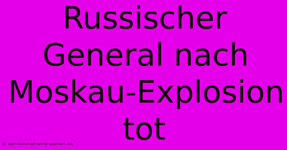 Russischer General Nach Moskau-Explosion Tot