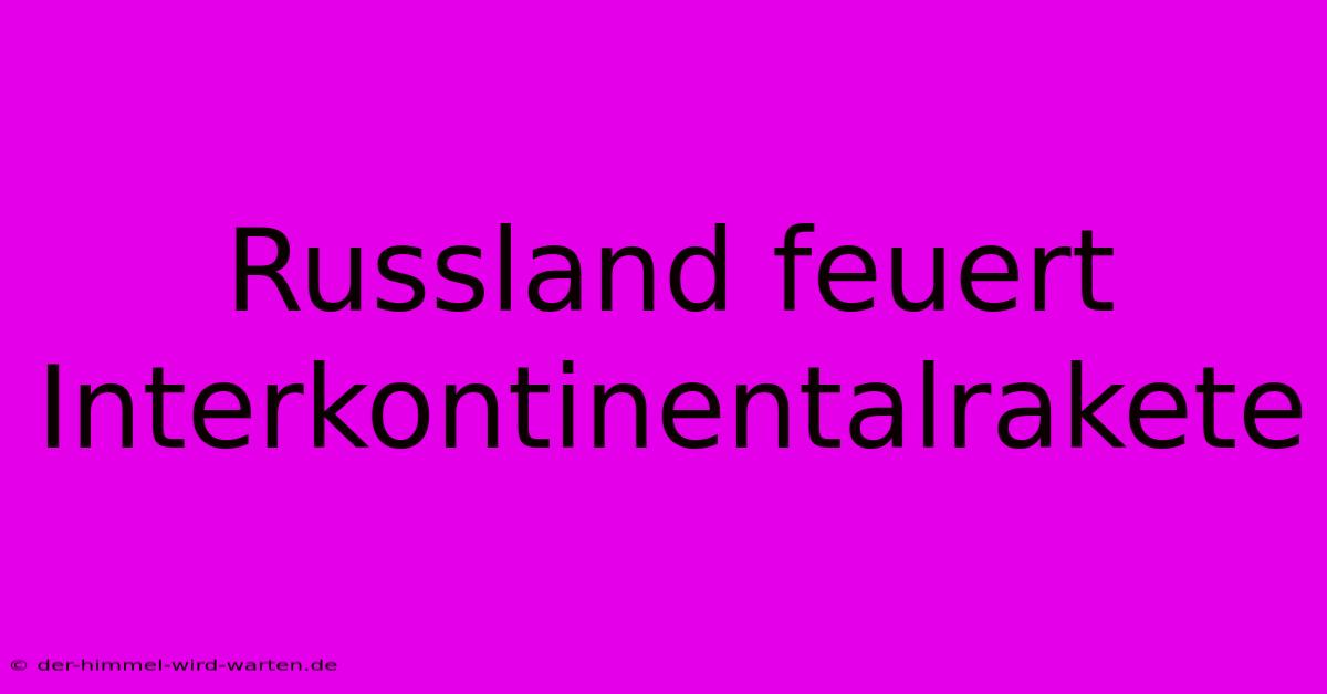 Russland Feuert Interkontinentalrakete