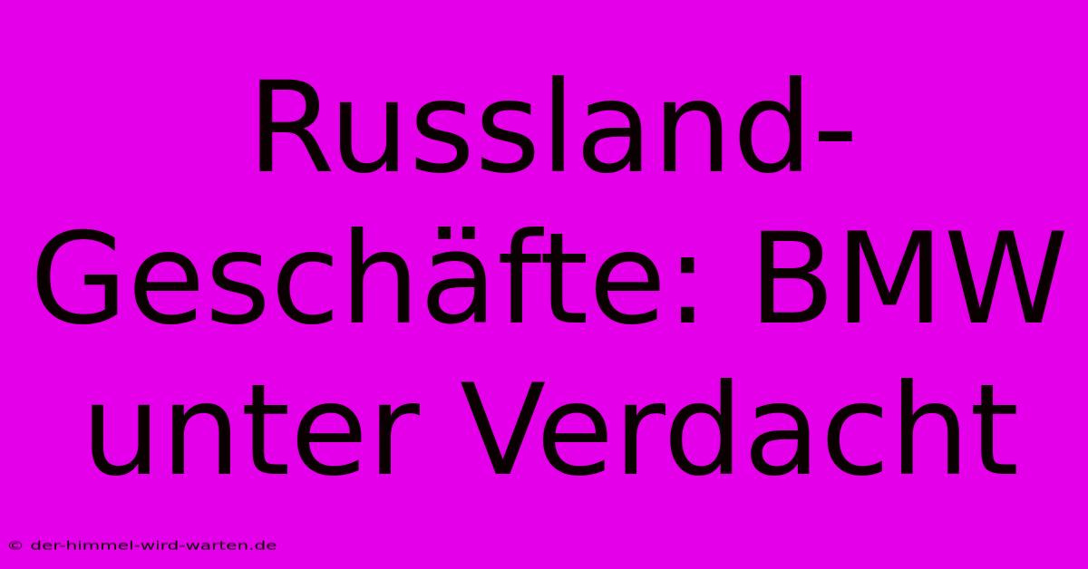 Russland-Geschäfte: BMW Unter Verdacht