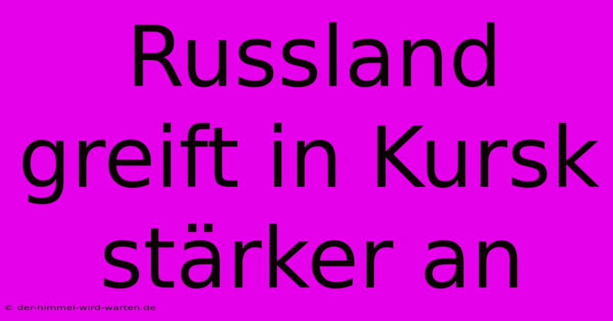 Russland Greift In Kursk Stärker An