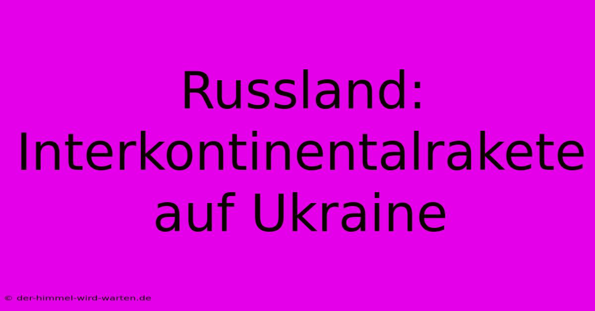 Russland: Interkontinentalrakete Auf Ukraine