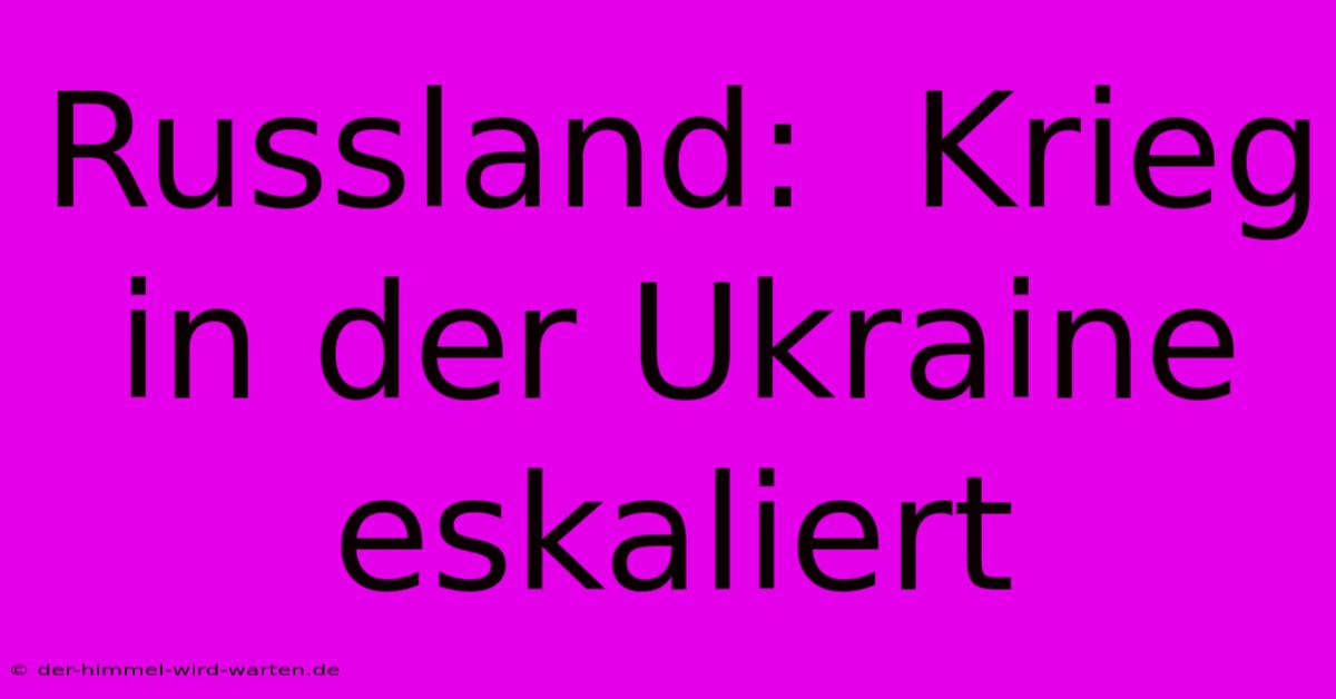 Russland:  Krieg In Der Ukraine Eskaliert