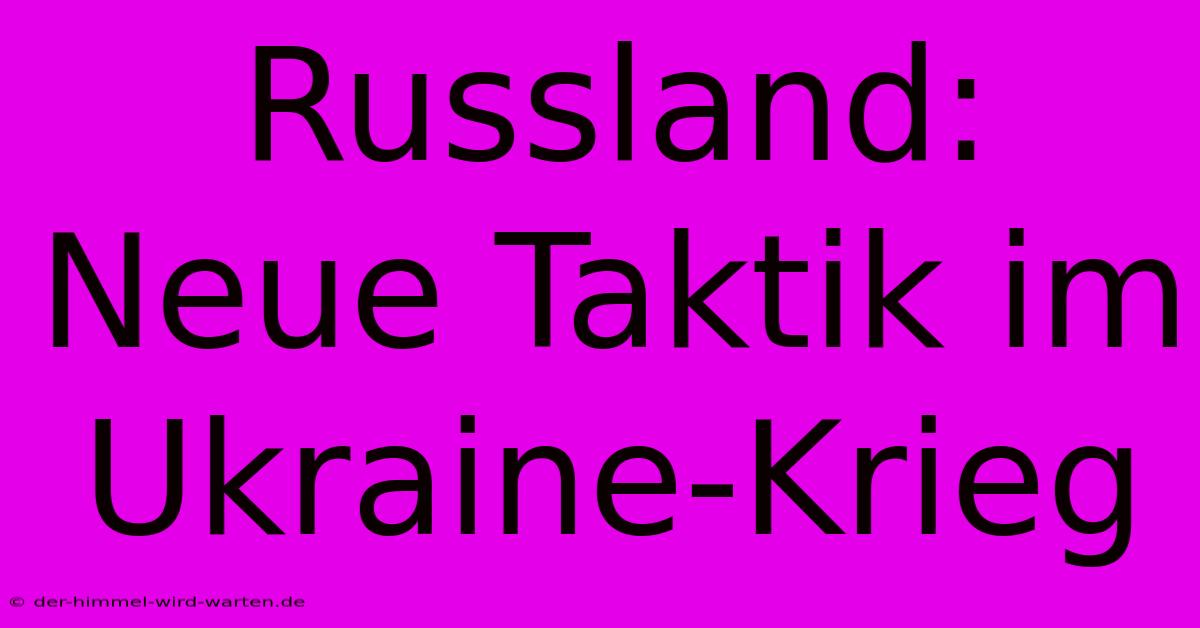 Russland: Neue Taktik Im Ukraine-Krieg