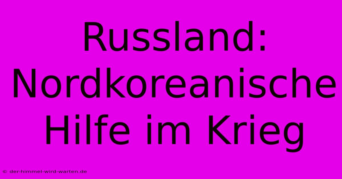 Russland: Nordkoreanische Hilfe Im Krieg