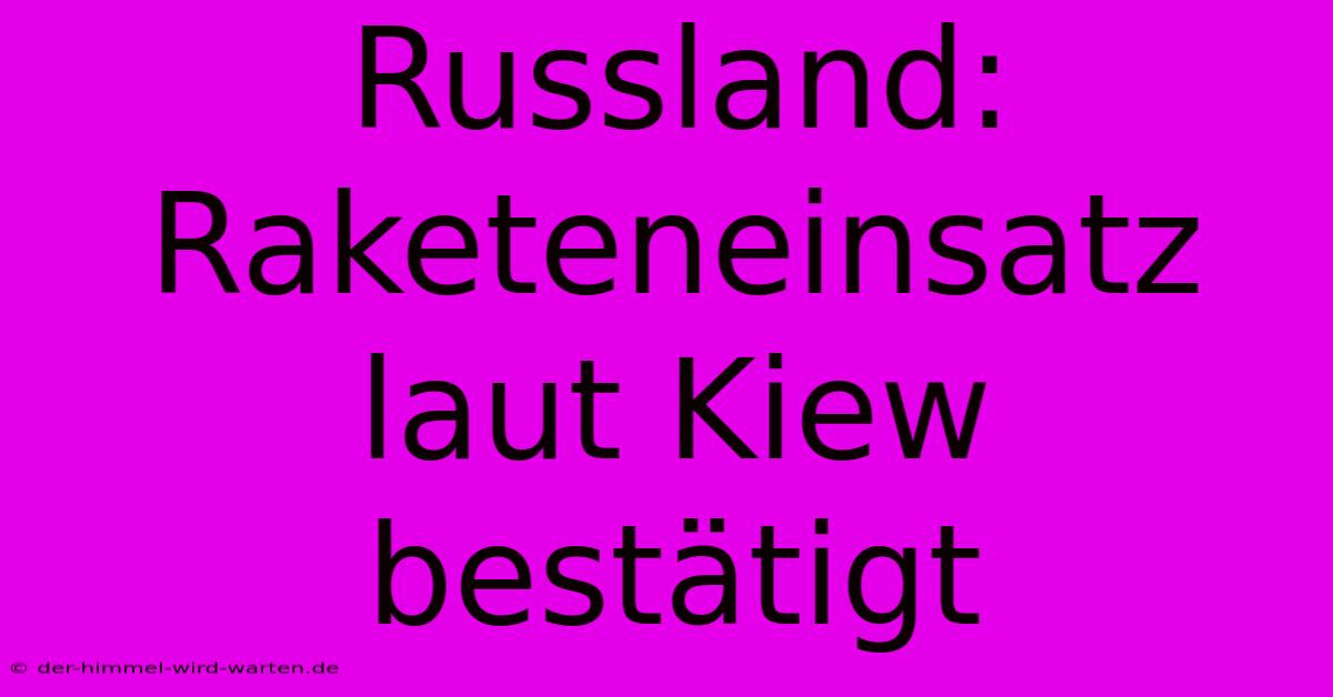 Russland: Raketeneinsatz Laut Kiew Bestätigt