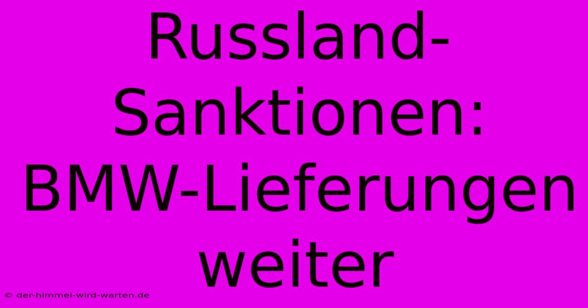 Russland-Sanktionen: BMW-Lieferungen Weiter