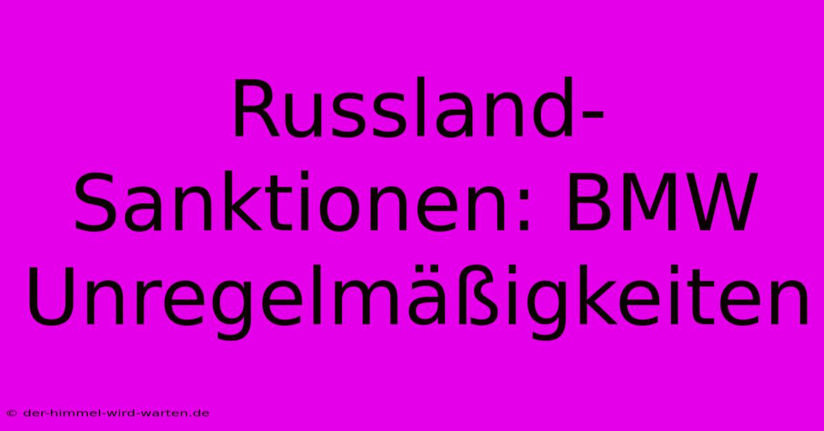 Russland-Sanktionen: BMW Unregelmäßigkeiten