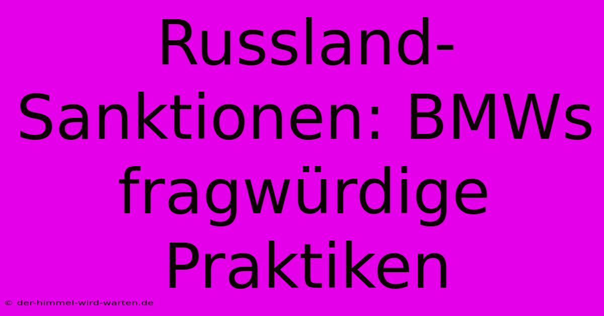 Russland-Sanktionen: BMWs Fragwürdige Praktiken