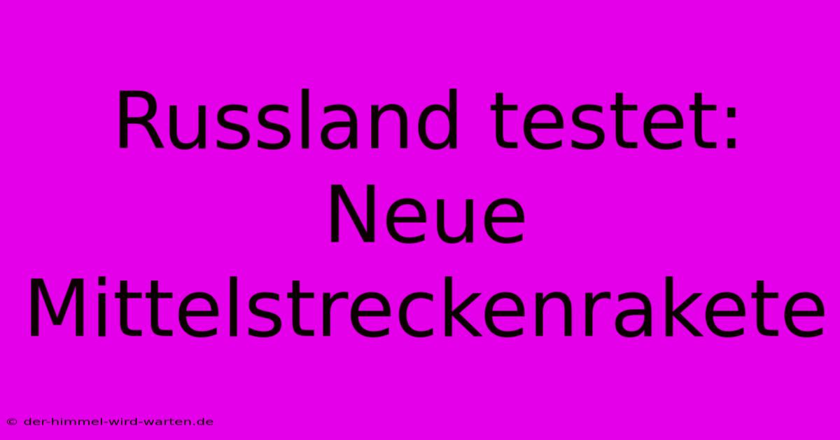 Russland Testet: Neue Mittelstreckenrakete