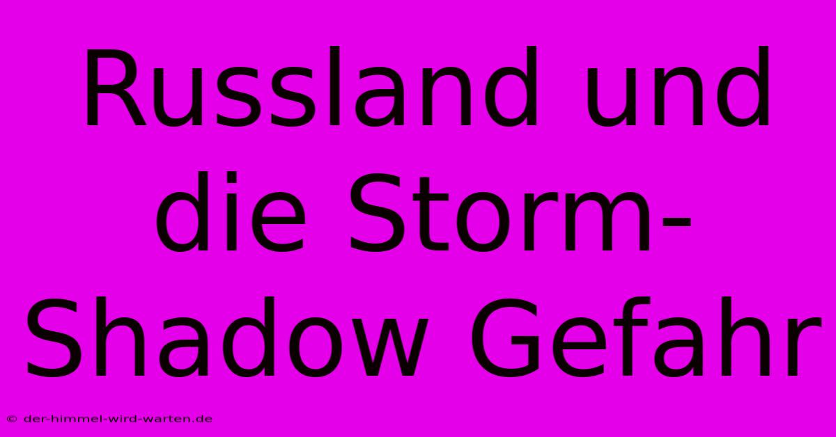 Russland Und Die Storm-Shadow Gefahr