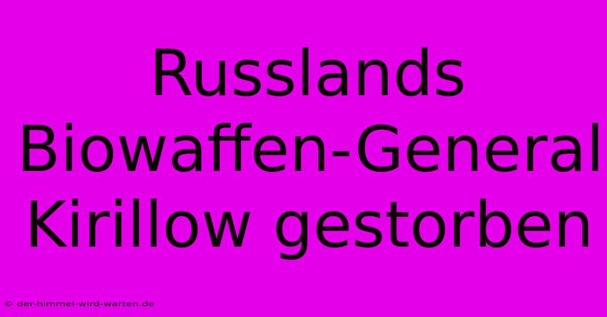 Russlands Biowaffen-General Kirillow Gestorben