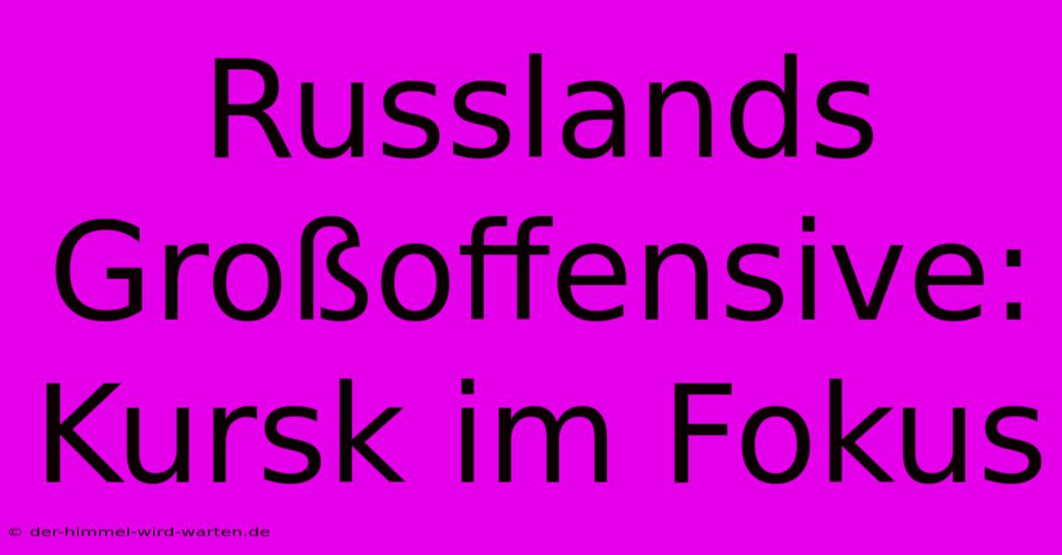 Russlands Großoffensive: Kursk Im Fokus