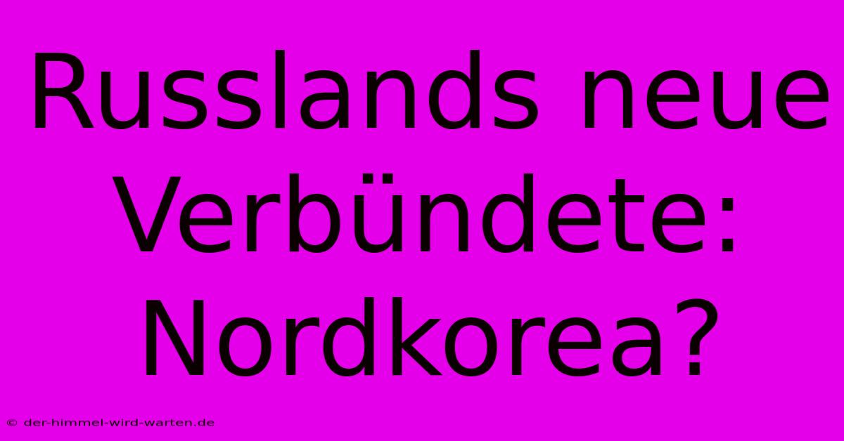 Russlands Neue Verbündete: Nordkorea?