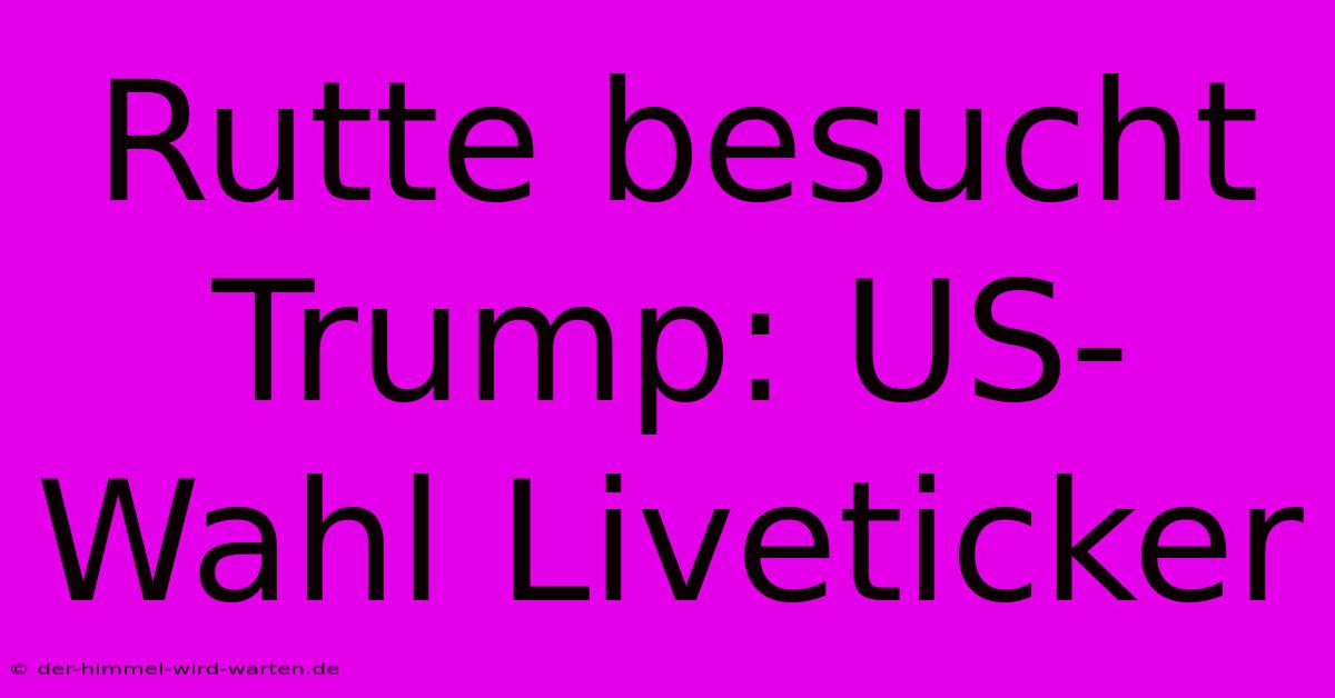 Rutte Besucht Trump: US-Wahl Liveticker