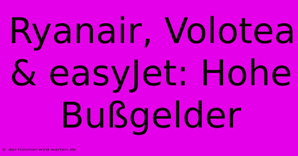 Ryanair, Volotea & EasyJet: Hohe Bußgelder