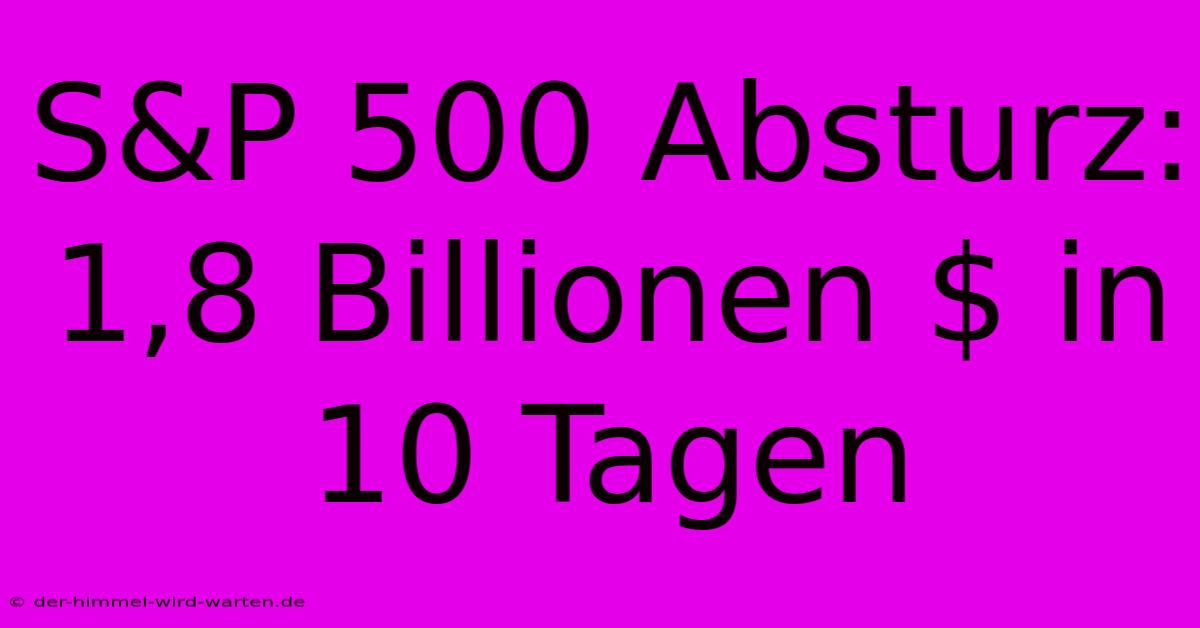 S&P 500 Absturz: 1,8 Billionen $ In 10 Tagen