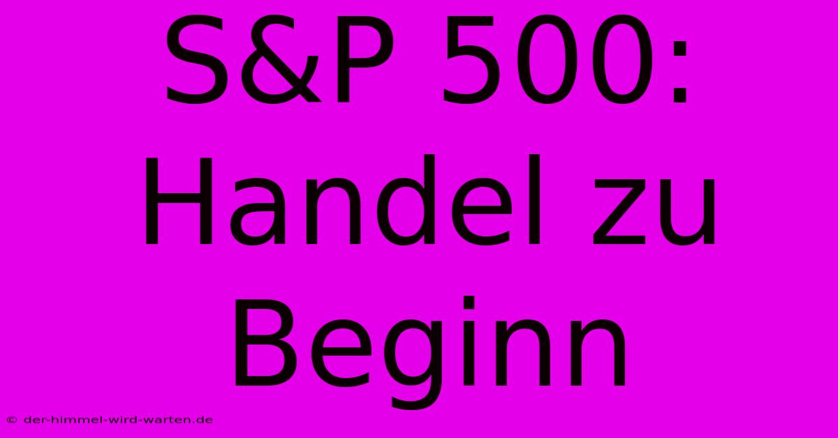 S&P 500:  Handel Zu Beginn