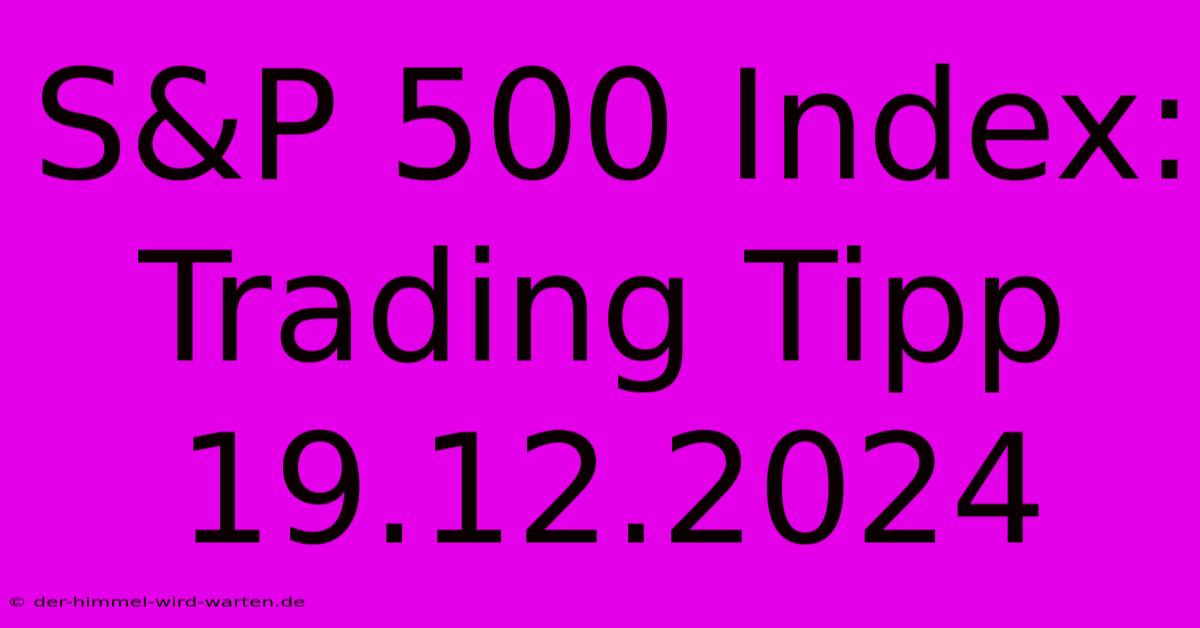 S&P 500 Index: Trading Tipp 19.12.2024