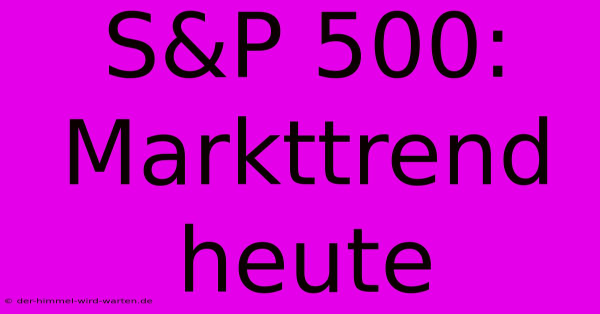 S&P 500:  Markttrend Heute