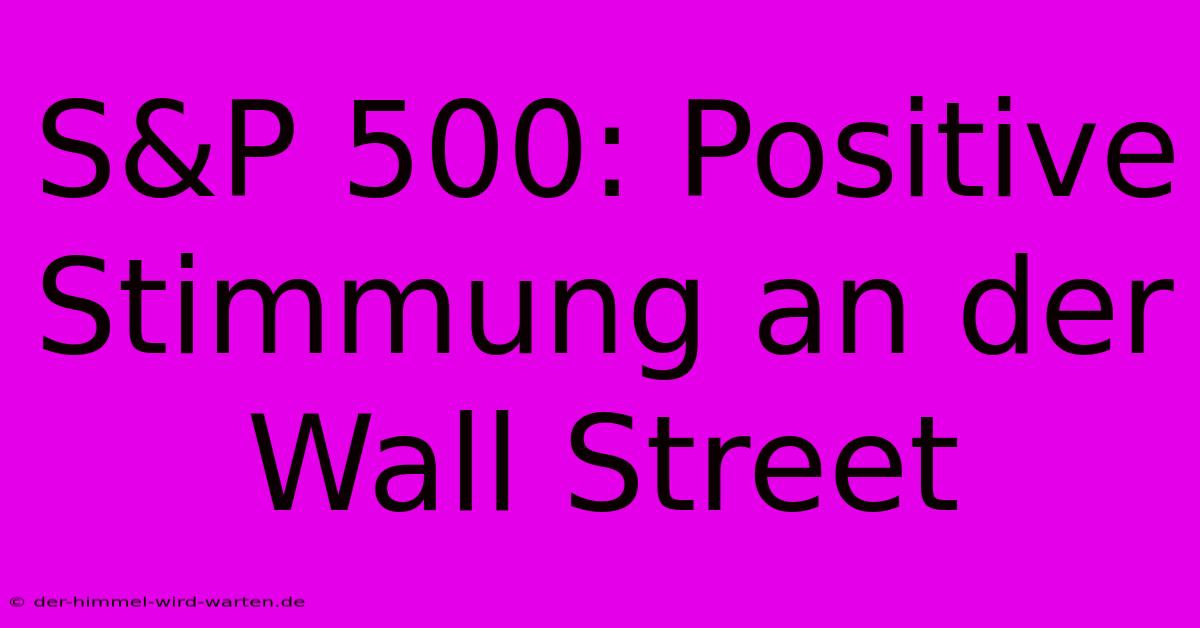 S&P 500: Positive Stimmung An Der Wall Street