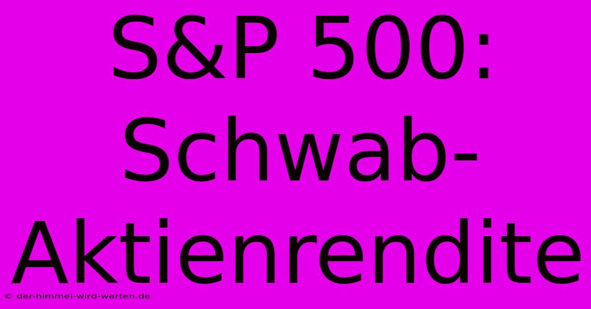 S&P 500: Schwab-Aktienrendite