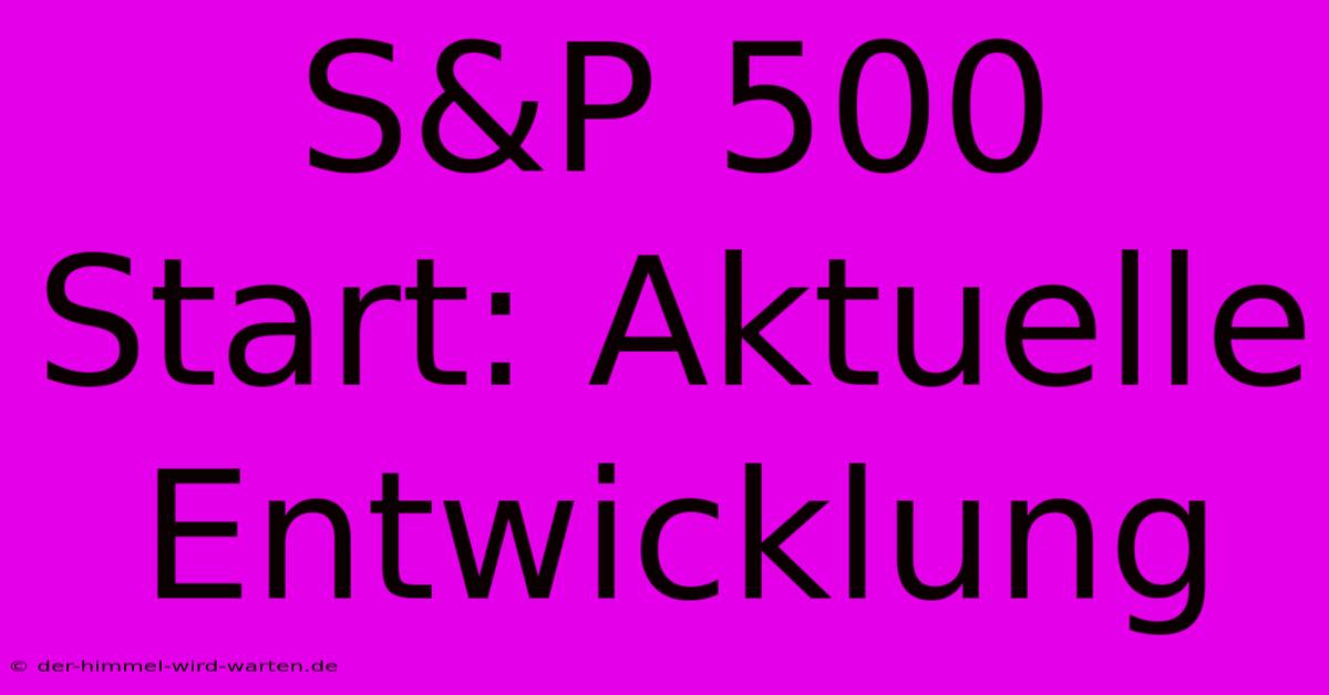 S&P 500 Start: Aktuelle Entwicklung