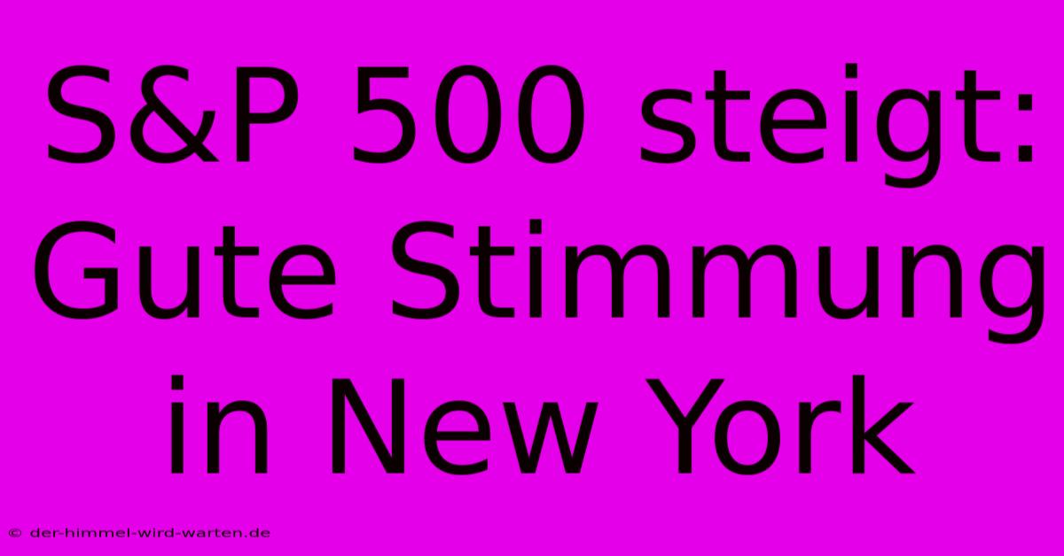 S&P 500 Steigt: Gute Stimmung In New York