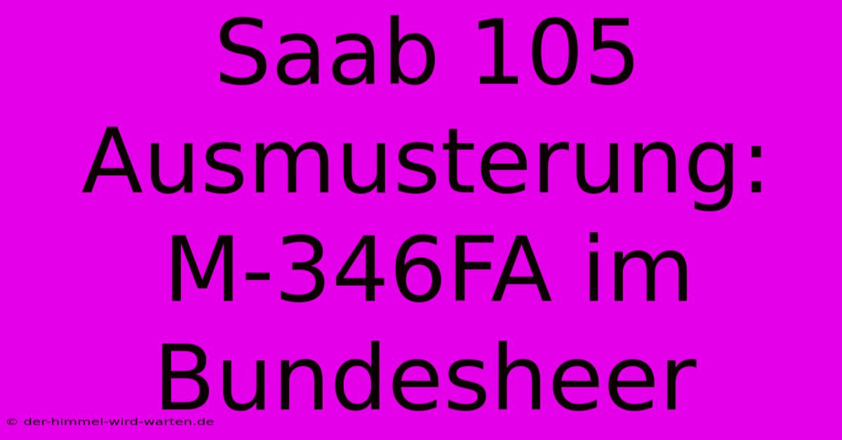 Saab 105 Ausmusterung:  M-346FA Im Bundesheer