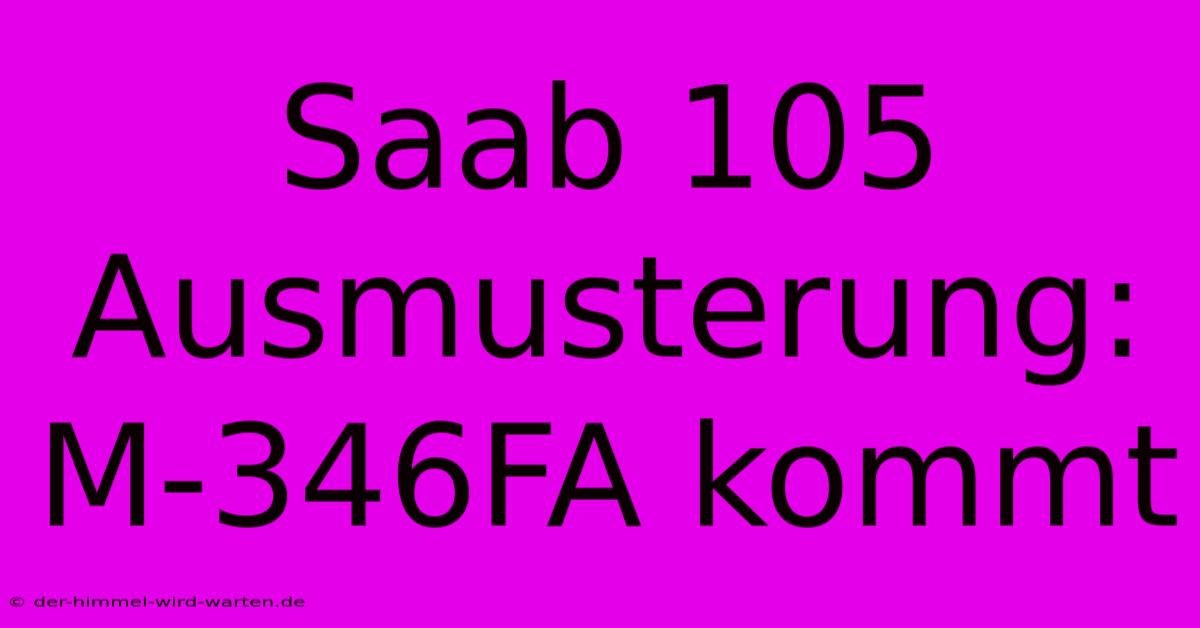 Saab 105 Ausmusterung: M-346FA Kommt