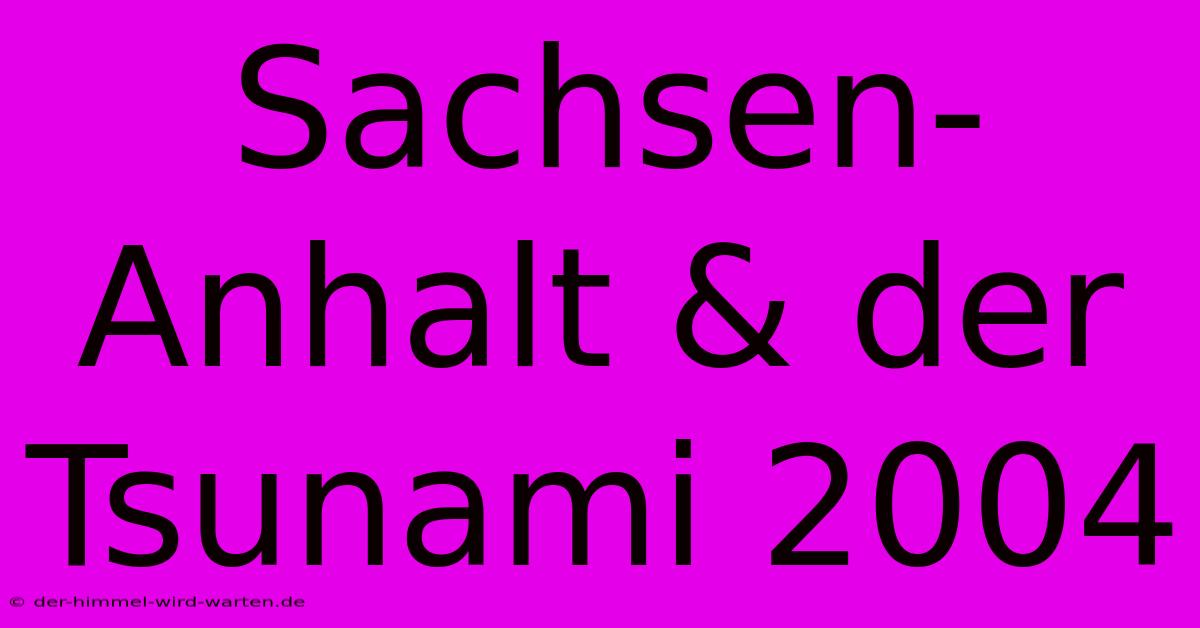 Sachsen-Anhalt & Der Tsunami 2004