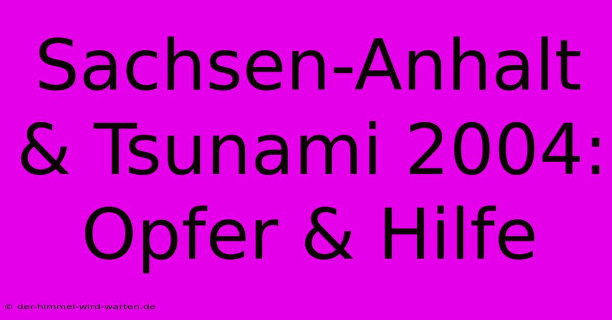 Sachsen-Anhalt & Tsunami 2004: Opfer & Hilfe