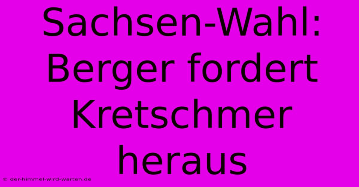 Sachsen-Wahl: Berger Fordert Kretschmer Heraus