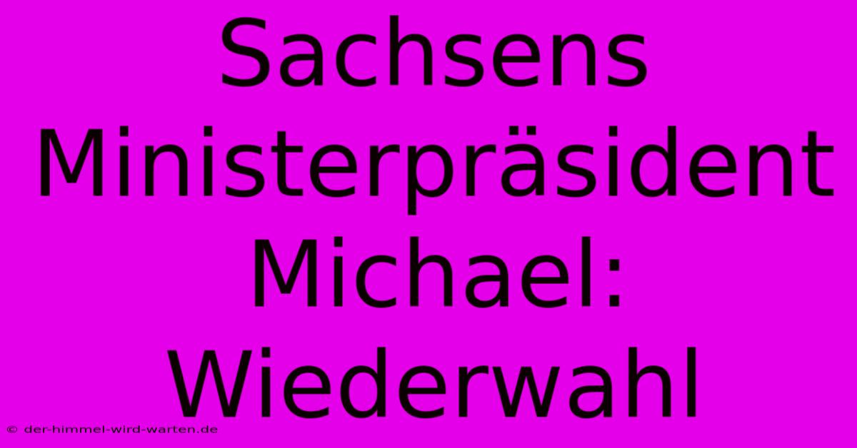 Sachsens Ministerpräsident Michael: Wiederwahl