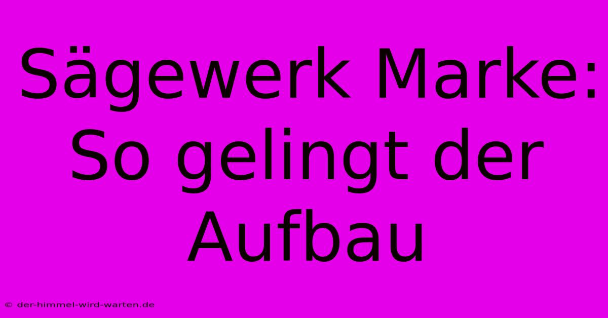 Sägewerk Marke: So Gelingt Der Aufbau