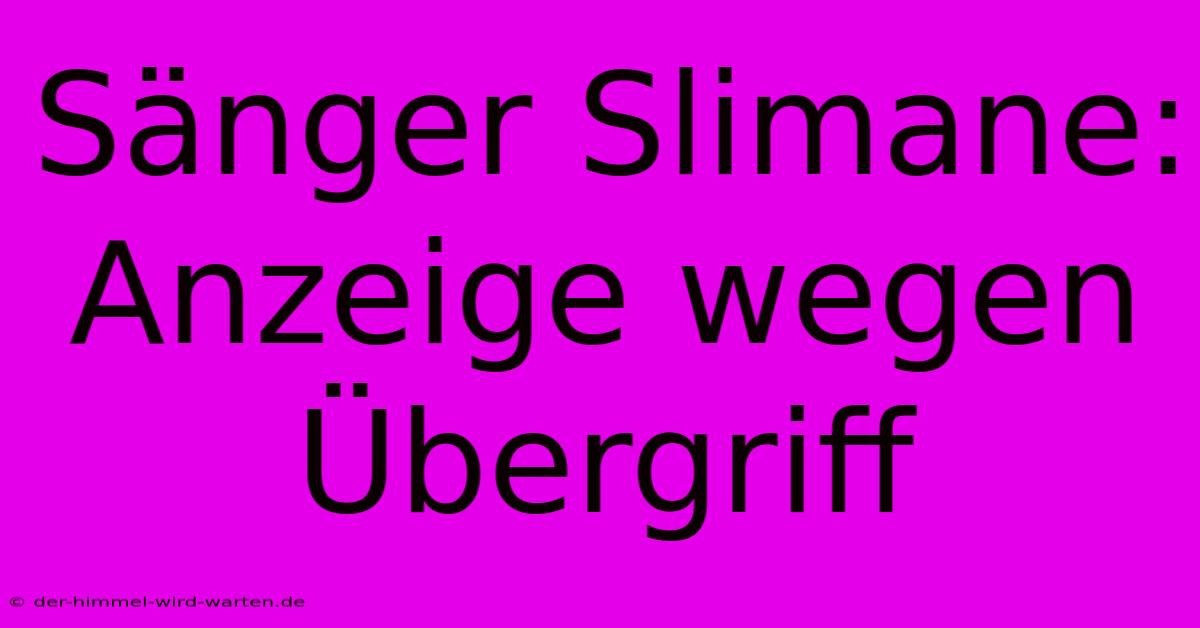 Sänger Slimane: Anzeige Wegen Übergriff