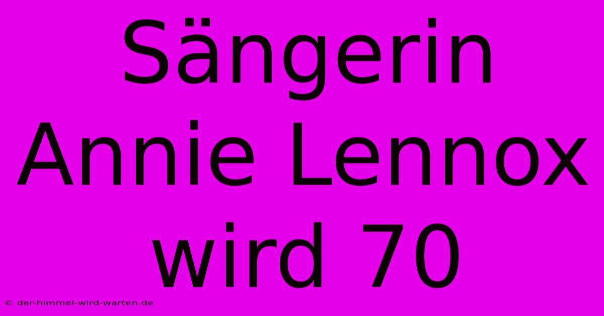 Sängerin Annie Lennox Wird 70