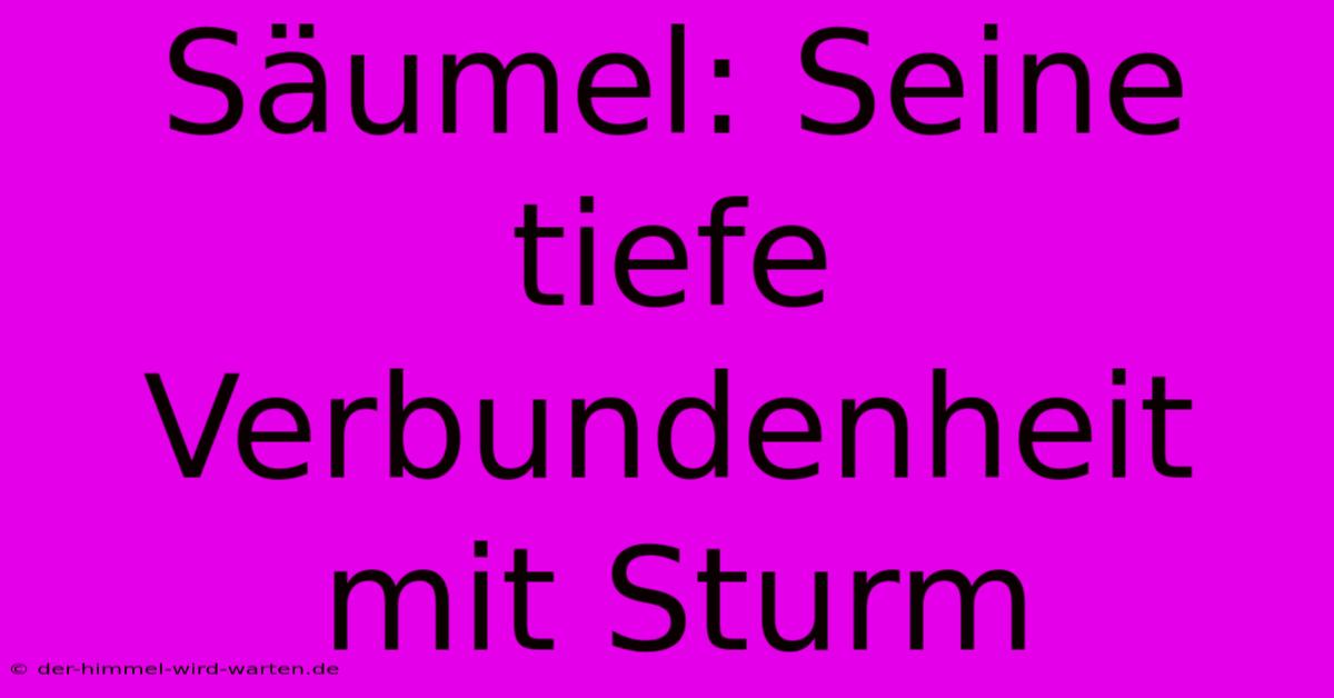 Säumel: Seine Tiefe Verbundenheit Mit Sturm